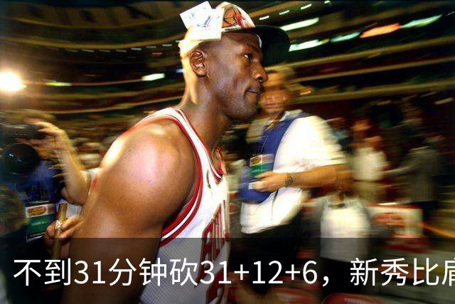 不到31分钟砍31+12+6，新秀比肩文班亚马