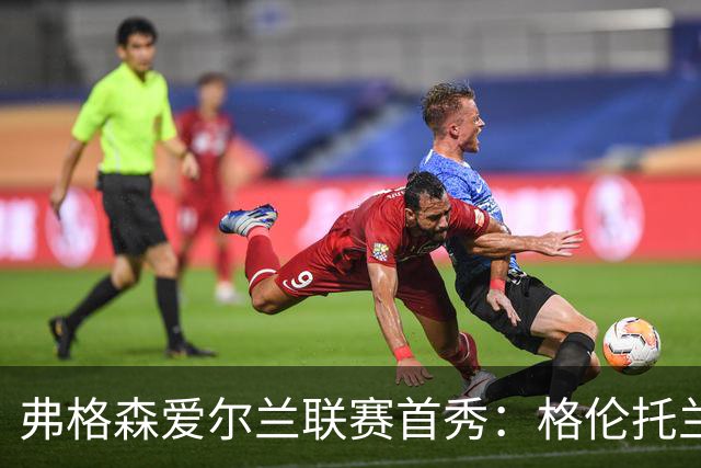 弗格森爱尔兰联赛首秀：格伦托兰1-1逼平榜首科尔雷恩