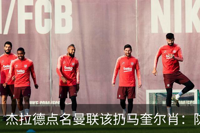杰拉德点名曼联该扔马奎尔肖：防线崩溃致连败