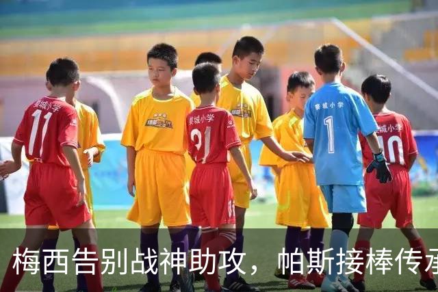 梅西告别战神助攻，帕斯接棒传承成阿根廷新希望