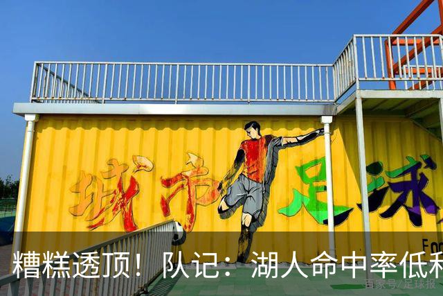 糟糕透顶！队记：湖人命中率低&失误多 攻防两端全面崩盘