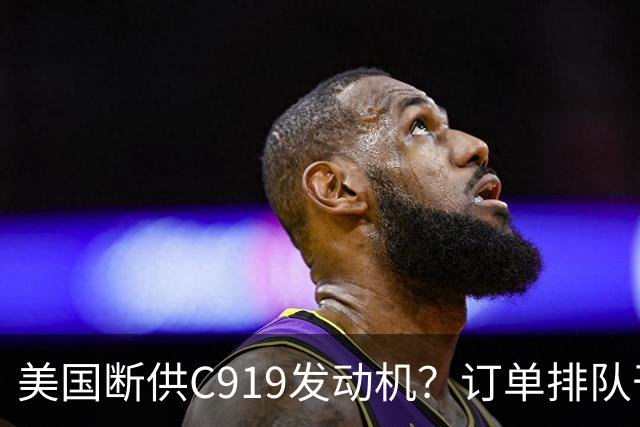 美国断供C919发动机？订单排队干着急，国产"心脏"必须得争口气！